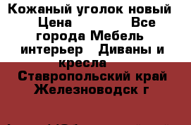 Кожаный уголок новый  › Цена ­ 99 000 - Все города Мебель, интерьер » Диваны и кресла   . Ставропольский край,Железноводск г.